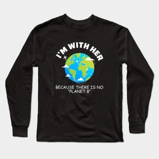 I'm With Her Because There Is No Planet B Long Sleeve T-Shirt